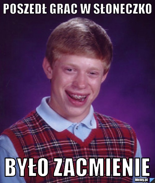 Poszedł grac w słoneczko Było zacmienie
