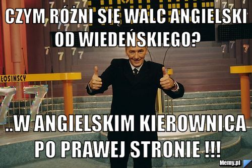 Czym różni się walc angielski od wiedeńskiego? ..W angielskim kierownica po prawej stronie !!!