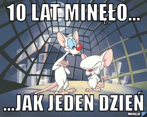 10 lat minęło... ...jak jeden dzień
