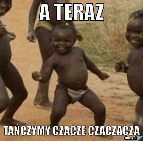 A teraz  tańczymy czacze czaczacza