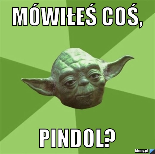 M&oacute;wiłeś coś, Pindol?