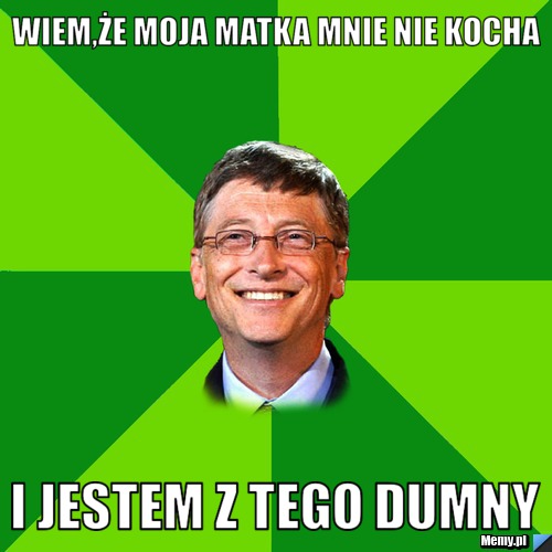 Wiem,Że moja matka mnie nie kocha I jestem z tego dumny