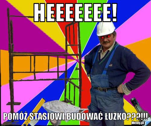 Heeeeeee! pomóż stasiowi budować łużko???!!!
