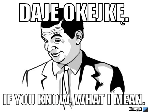 Daje okejkę. If you know, what I mean.