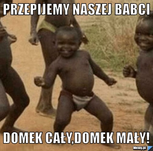 PRZEPIJEMY NASZEJ BABCI DOMEK CAły,Domek mały!