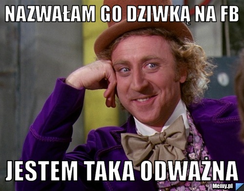 Nazwałam go dziwką na fb jestem taka odważna 