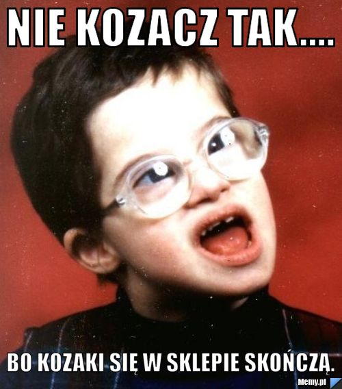 Nie kozacz tak.... Bo kozaki się w sklepie skończą.