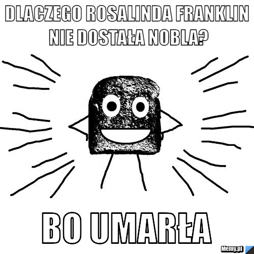 Dlaczego rosalinda franklin nie dostała nobla? bo umarła