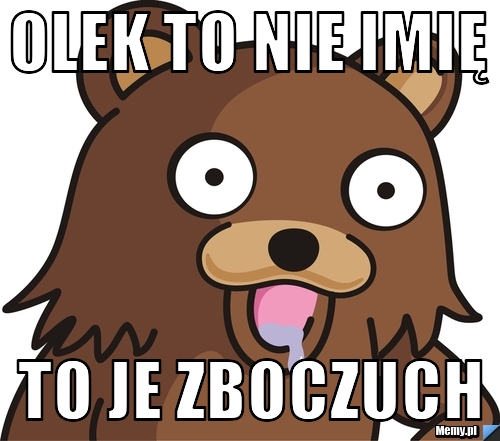 Olek to nie imię to je zboczuch