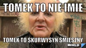 Tomek to nie imie tomek to skurwysyn śmieszny