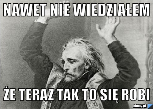 NAWET NIE WIEDZIAŁEM  ŻE TERAZ TAK TO SIĘ ROBI 