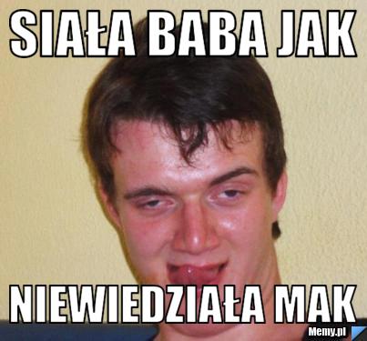 Siała baba jak niewiedziała mak
