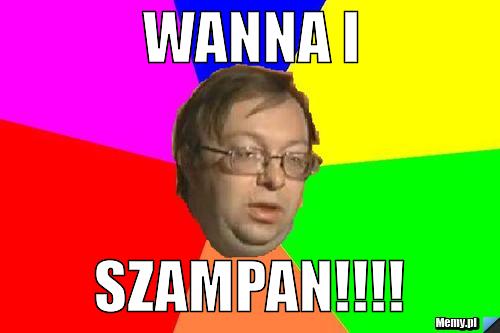 WANNA I SZAMPAN!!!!
