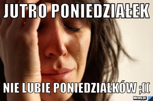 Jutro poniedziałek Nie lubię poniedziałków ;((