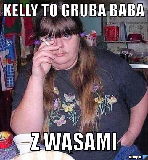 Kelly to Gruba Baba z Wąsami