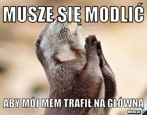 Musze się modlić aby mój mem trafił na główną 