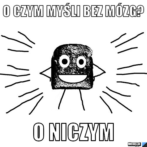 O czym myśli bez mózg? o niczym
