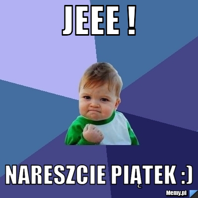 Jeee ! Nareszcie piątek :)