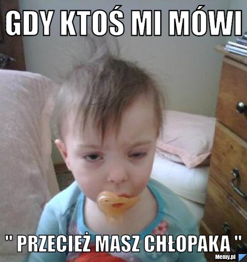Gdy ktoś mi mówi  " przecież masz chłopaka " 