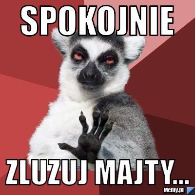 Spokojnie zluzuj majty... 