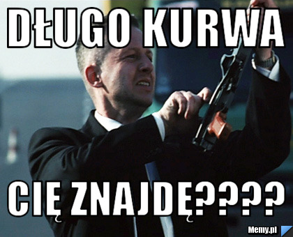 Długo kurwa Cię znajdę????