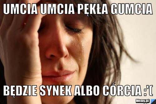 Umcia umcia pękła gumcia będzie synek albo córcia :'(