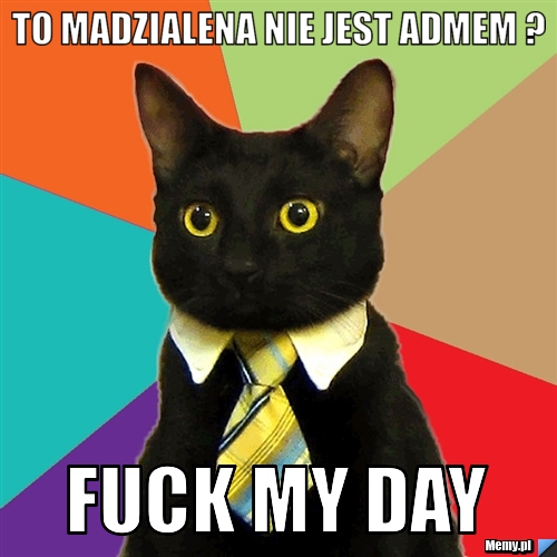 To madzialena nie jest Admem ?  Fuck my day 