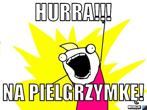 Hurra!!! na pielgrzymkę!