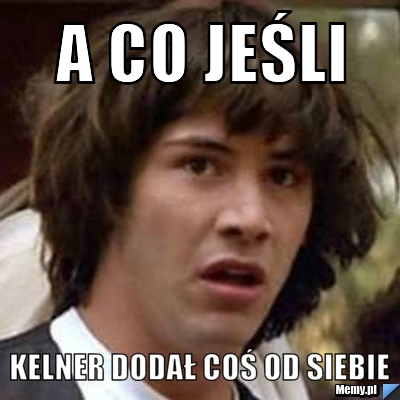 A co jeśli kelner dodał coś od siebie