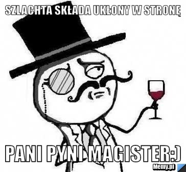 Szlachta składa ukłony w stronę  Pani pyni magister:)