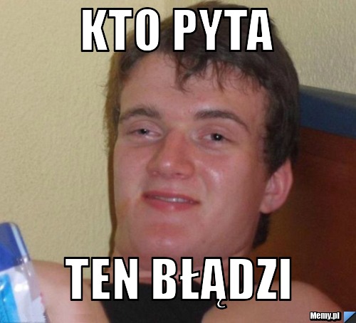 Kto pyta  ten błądzi