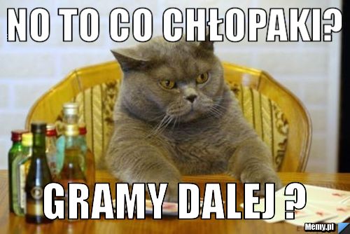 No to co chłopaki? Gramy dalej ?