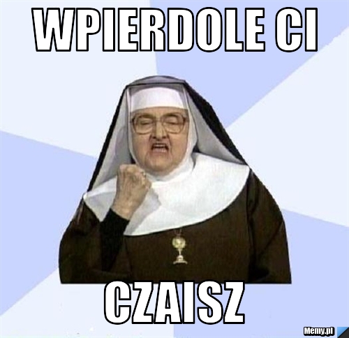 Wpierdole ci  czaisz