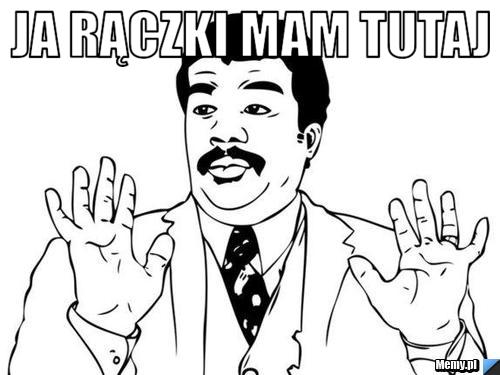 Ja rączki mam tutaj 