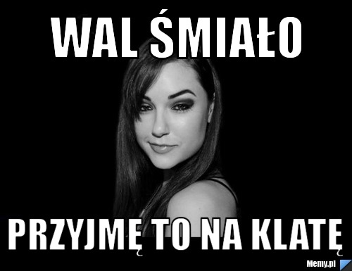 Wal śmiało przyjmę to na klatę