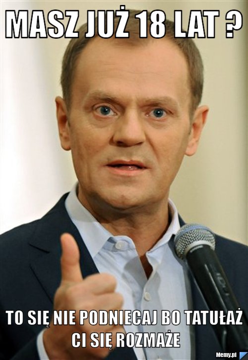 Masz już 18 lat ? to się nie podniecaj bo tatułaż Ci się rozmaże