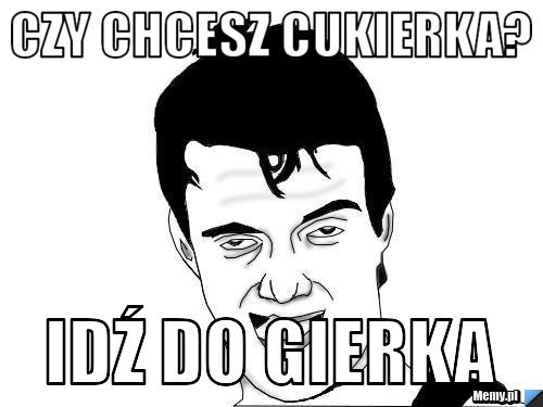 Czy chcesz cukierka? idź do Gierka