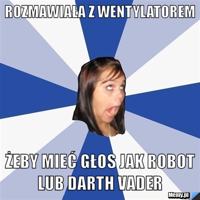 Rozmawiała z Wentylatorem żeby mieć głos jak robot lub Darth Vader 