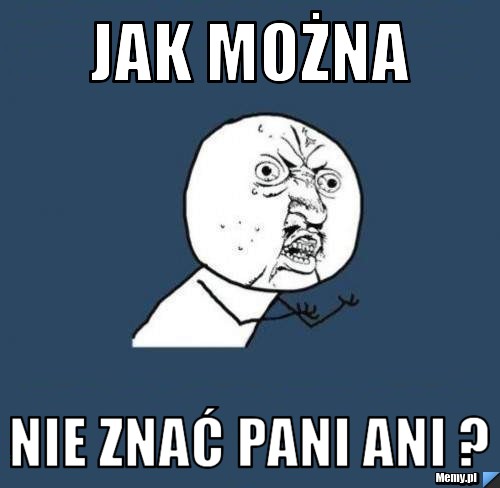 JAK MOŻNA NIE ZNAĆ PANI ANI ?