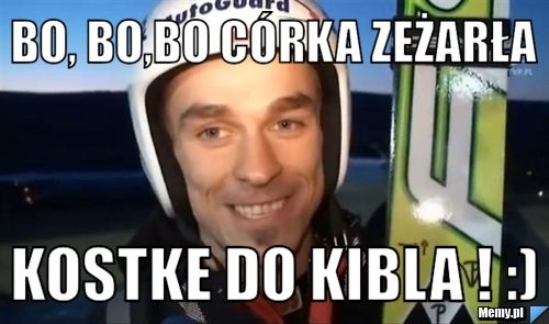 Bo, Bo,Bo córka zeżarła Kostke do kibla ! :)