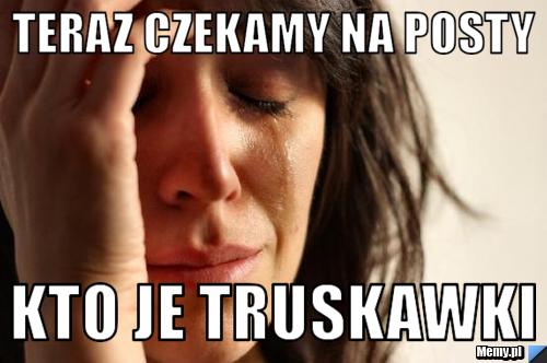 Teraz czekamy na posty  kto je truskawki