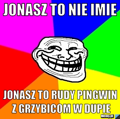 Jonasz to nie imie Jonasz to rudy pingwin z grzybicom w dupie