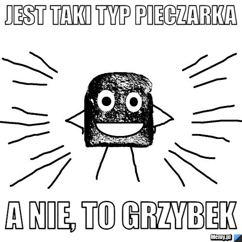 Jest taki typ PIECZARKA a nie, to GRZYBEK