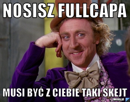 Nosisz fullcapa musi być z ciebie taki skejt 