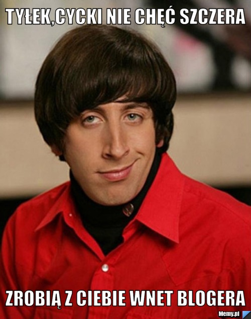 Tyłek,cycki nie chęć szczera Zrobią z Ciebie wnet blogera