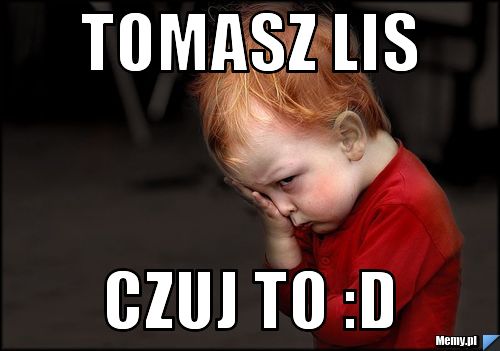 Tomasz Lis czuj to :D