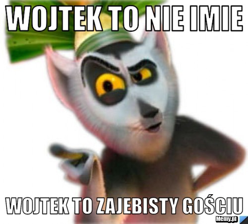 Wojtek to nie imie wojtek to zajebisty gościu