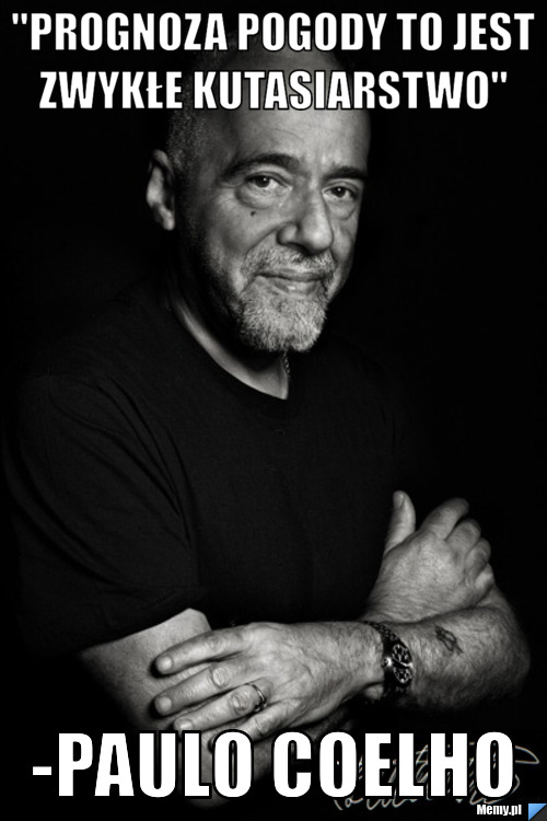  "Prognoza pogody to jest zwykłe kutasiarstwo" -Paulo Coelho
