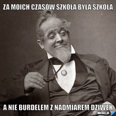 Za moich czasów szkoła była szkołą a nie burdelem z nadmiarem dziwek