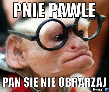 Pnie Pawle Pan Sie Nie Obrarzaj
